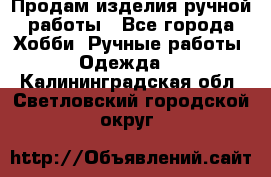 Продам изделия ручной работы - Все города Хобби. Ручные работы » Одежда   . Калининградская обл.,Светловский городской округ 